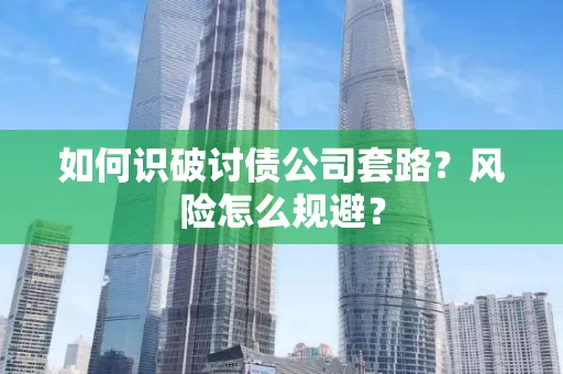 苏州如何识破讨债公司套路?风险怎么规避?