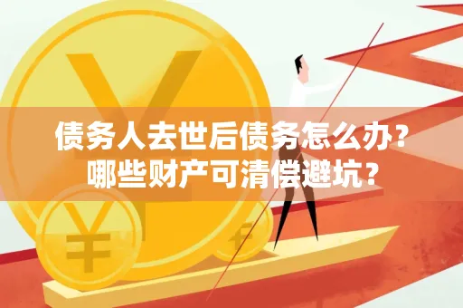 苏州债务人去世后债务怎么办?哪些财产可清偿避坑?