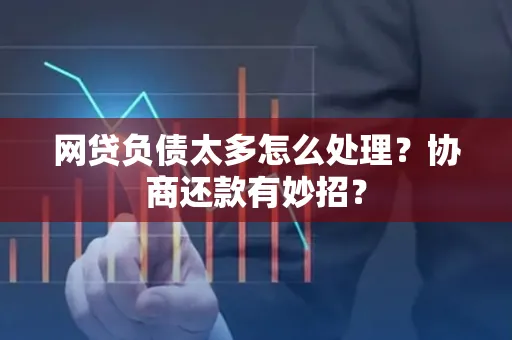 苏州网贷负债太多怎么处理?协商还款有妙招?